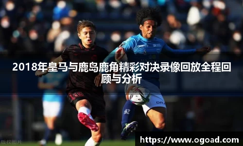 2018年皇马与鹿岛鹿角精彩对决录像回放全程回顾与分析