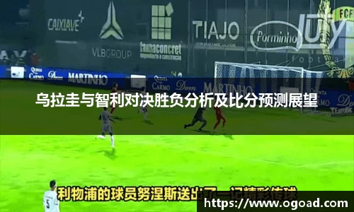 乌拉圭与智利对决胜负分析及比分预测展望