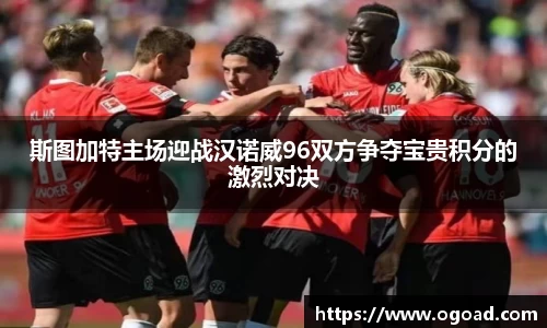 斯图加特主场迎战汉诺威96双方争夺宝贵积分的激烈对决