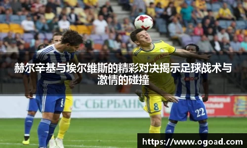 赫尔辛基与埃尔维斯的精彩对决揭示足球战术与激情的碰撞